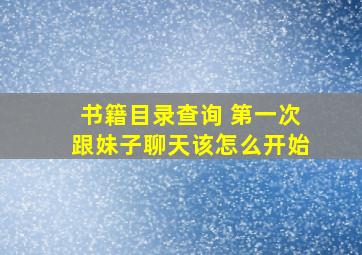 书籍目录查询 第一次跟妹子聊天该怎么开始